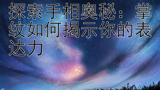 探索手相奥秘：掌纹如何揭示你的表达力